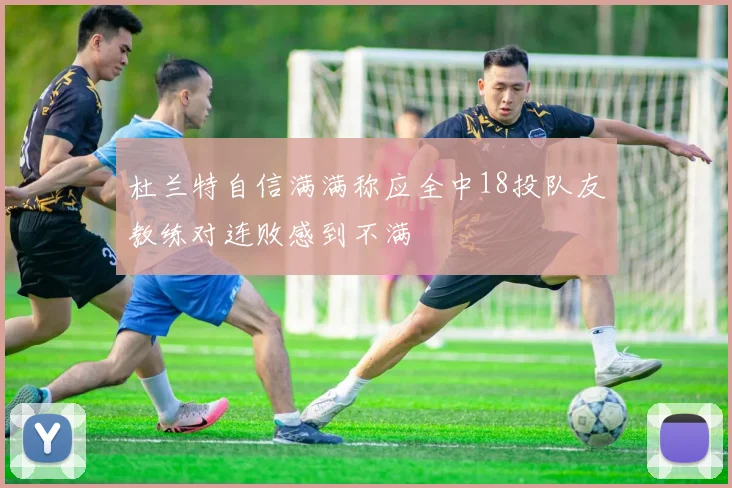 杜兰特自信满满称应全中18投队友教练对连败感到不满
