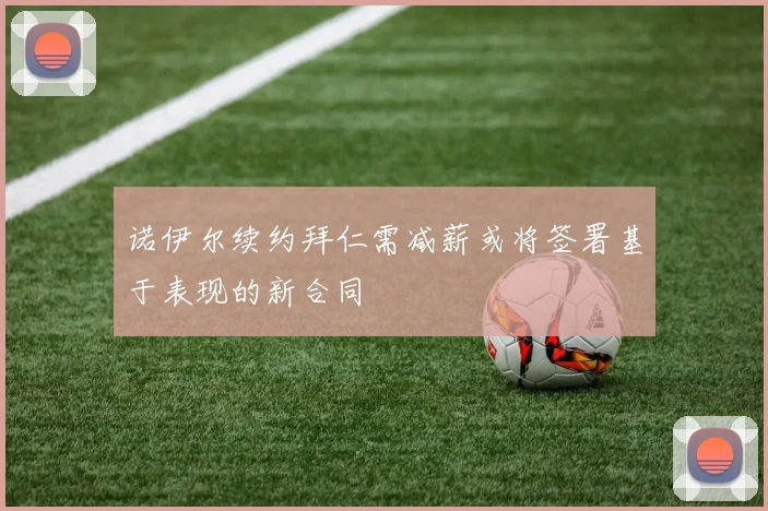 诺伊尔续约拜仁需减薪或将签署基于表现的新合同