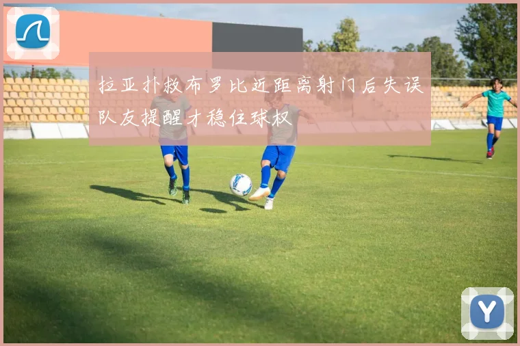 拉亚扑救布罗比近距离射门后失误队友提醒才稳住球权