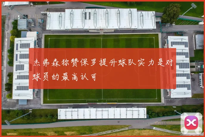 杰弗森称赞保罗提升球队实力是对球员的最高认可
