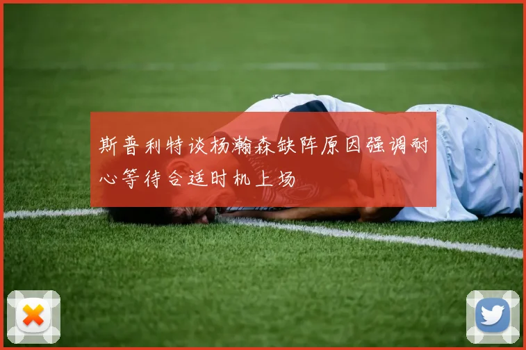 斯普利特谈杨瀚森缺阵原因强调耐心等待合适时机上场