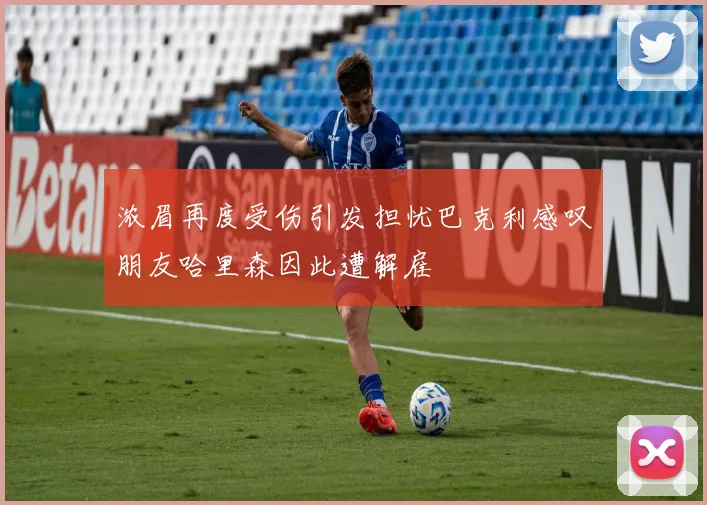 浓眉再度受伤引发担忧巴克利感叹朋友哈里森因此遭解雇
