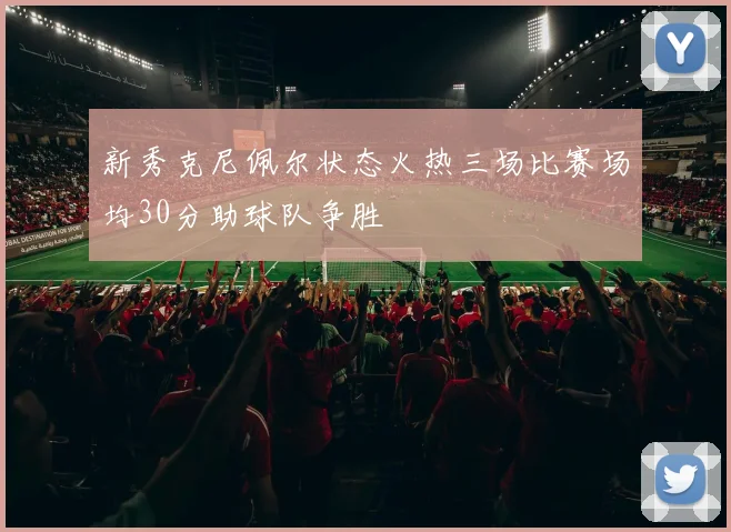 新秀克尼佩尔状态火热三场比赛场均30分助球队争胜
