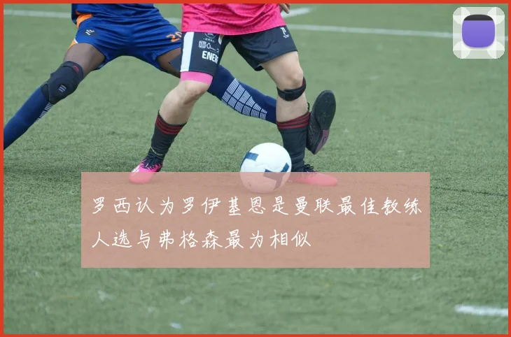 罗西认为罗伊基恩是曼联最佳教练人选与弗格森最为相似