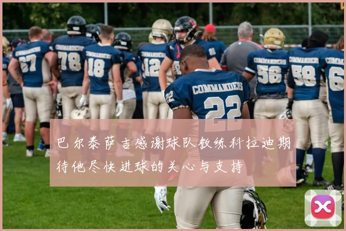巴尔泰萨吉感谢球队教练科拉迪期待他尽快进球的关心与支持