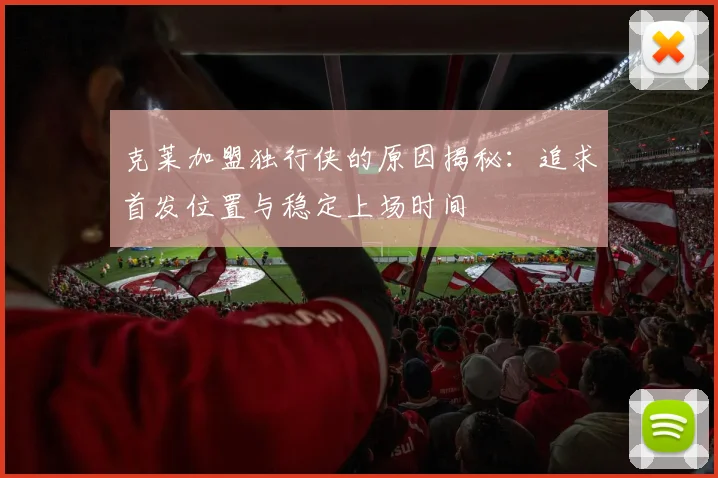 克莱加盟独行侠的原因揭秘：追求首发位置与稳定上场时间