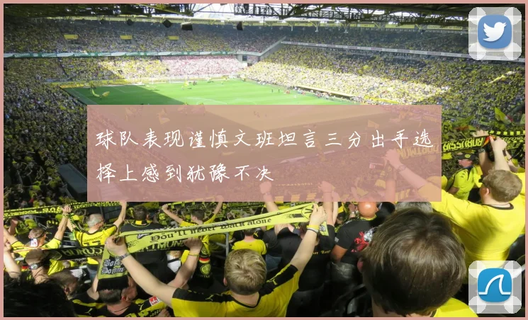 球队表现谨慎文班坦言三分出手选择上感到犹豫不决